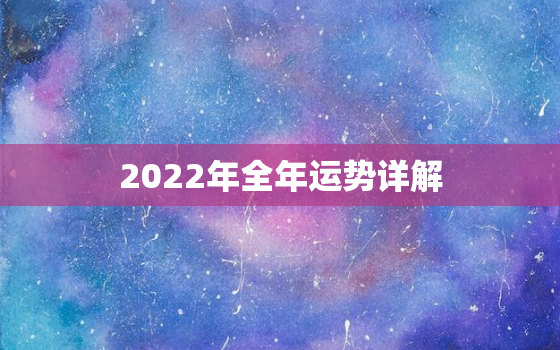2022年全年运势详解，2022年运程李居明