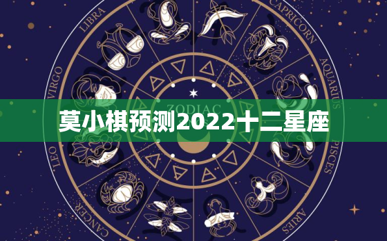 莫小棋预测2022十二星座，2022 年双鱼座彻底大爆发