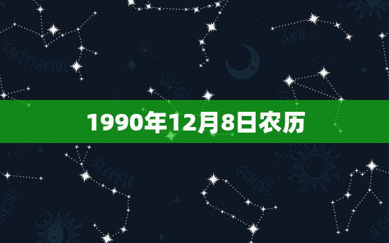 1990年12月8日农历，农历1990年12月8日四柱八字