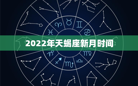2022年天蝎座新月时间，2022 新月时间表