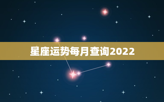星座运势每月查询2022，2022年星座运势完整版