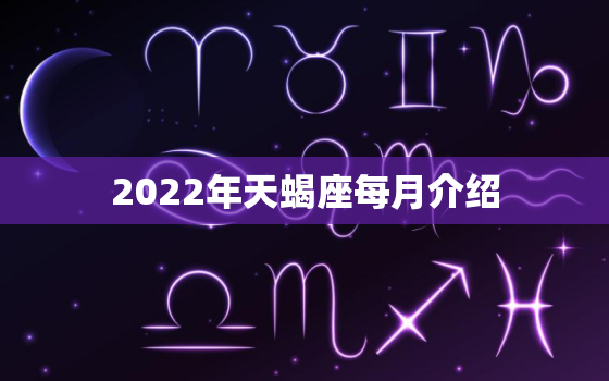 2022年天蝎座每月介绍，白羊座和天蝎座