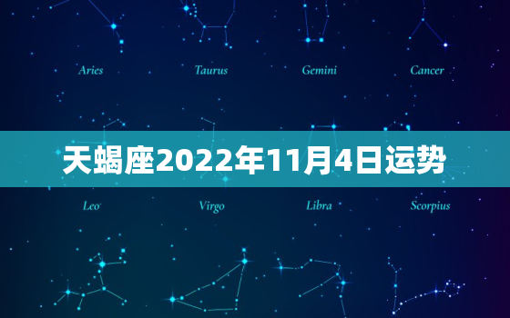 天蝎座2022年11月4日运势，天蝎座2022年运势如何