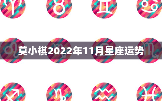 莫小棋2022年11月星座运势，莫小棋谈2022 天秤座每月运势