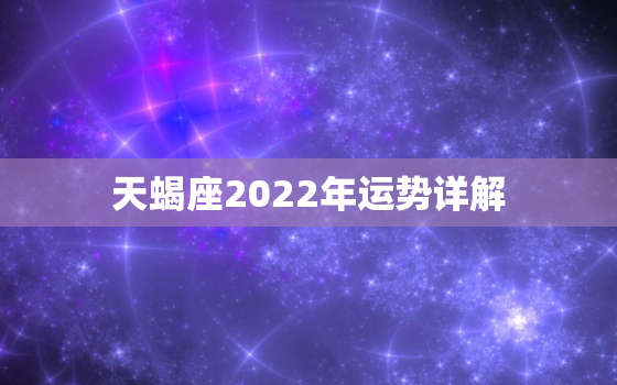 天蝎座2022年运势详解，天蝎座未来十年的运势