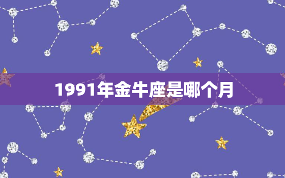 1991年金牛座是哪个月，85年金牛座2022 年运势