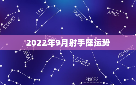 2022年9月射手座运势，天蝎座2022 年1月运势