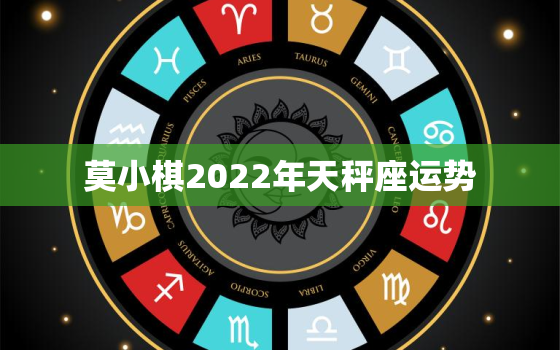 莫小棋2022年天秤座运势，天秤座2022年运势详解