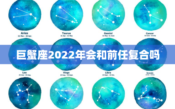 巨蟹座2022年会和前任复合吗，有望邂逅前任的星座