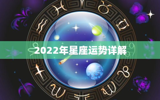 2022年星座运势详解，2022年十二星座运势排名