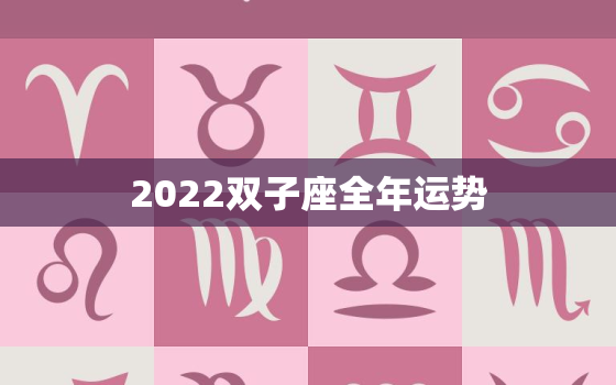 2022双子座全年运势，2022年属虎双子座运势