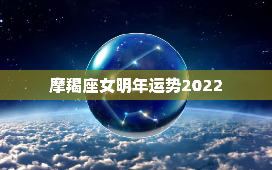 摩羯座女明年运势2022，2022 年摩羯座变了