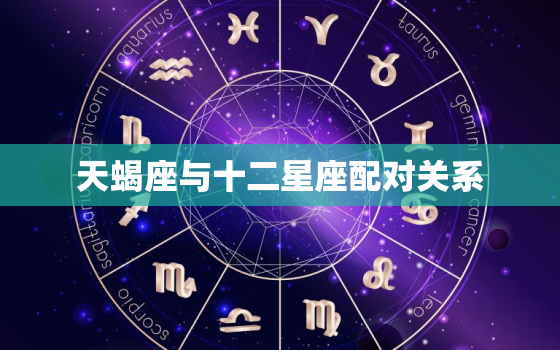 天蝎座与十二星座配对关系，天蝎与各星座的关系
