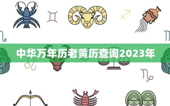中华万年历老黄历查询2023年，2020中华万年历日历老黄历