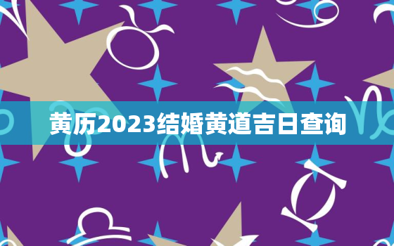 黄历2023结婚黄道吉日查询，黄历2022结婚