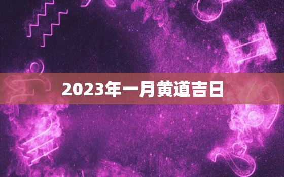 2023年一月黄道吉日，日历2022年黄道吉日