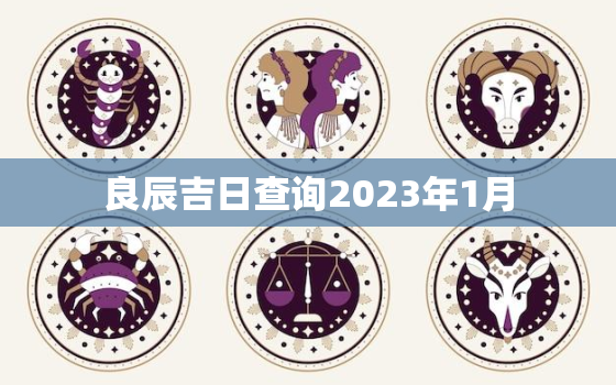 良辰吉日查询2023年1月，2023年一月黄道吉日