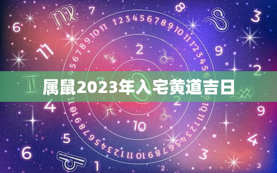 属鼠2023年入宅黄道吉日，属鼠入宅2020