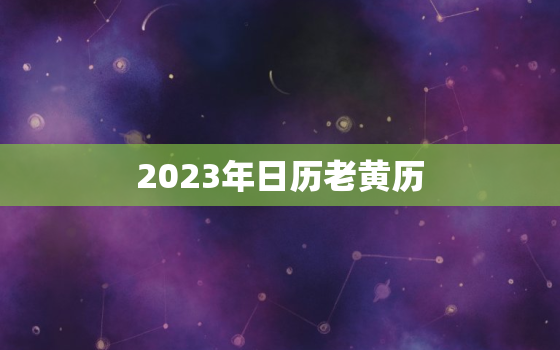 2023年日历老黄历，2023年日历老黄历电子版