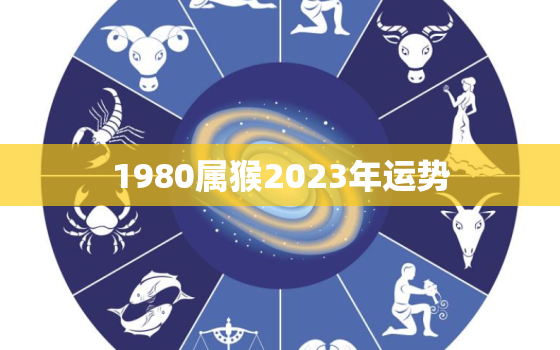 1980属猴2023年运势，1980属猴2024年运势