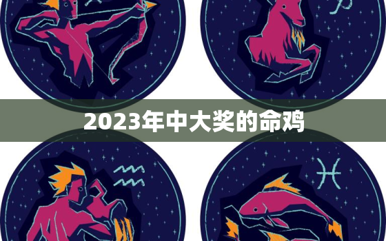 2023年中大奖的命鸡(解读中国传统文化中的鸡与吉祥)