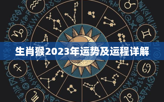生肖猴2023年运势及运程详解(猴子飞跃2023年运势大好)