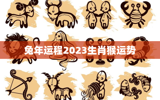 兔年运程2023生肖猴运势，生肖兔2023年运势大全农历网