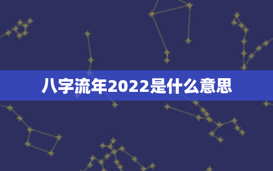 八字流年2022是什么意思，2023年
八字流年