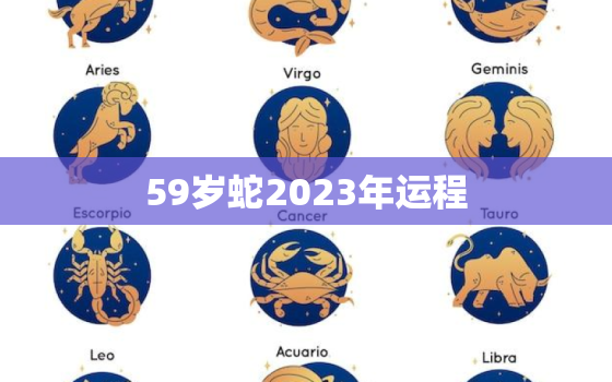 59岁蛇2023年运程(财运亨通事业顺利健康平稳)