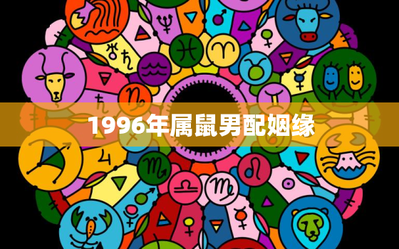 1996年属鼠男配姻缘(如何找到真爱)