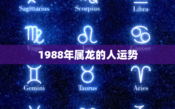 1988年属龙的人运势(2023年运势大揭秘)
