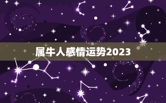 属牛人感情运势2023(爱情稳定婚姻可期)