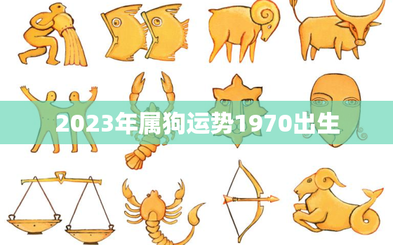 2023年属狗运势1970出生(狗年大展宏图)