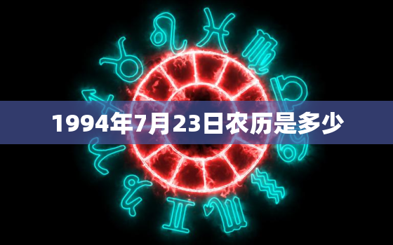 1994年7月23日农历是多少(介绍中国传统农历历法)