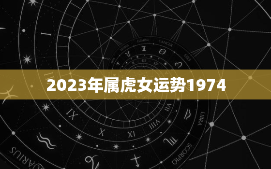2023年属虎女运势1974(未来三年财运旺盛事业顺利)