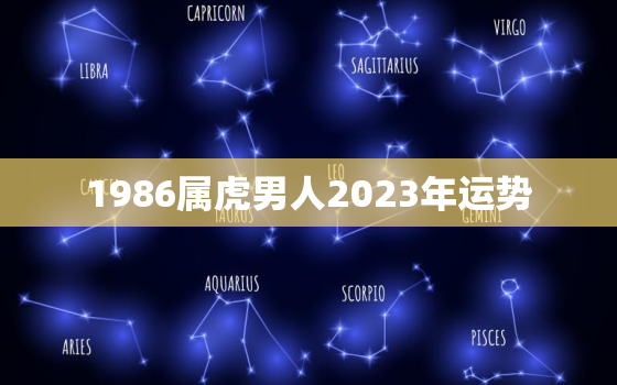1986属虎男人2023年运势(大展宏图财运亨通)