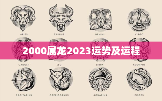 2000属龙2023运势及运程(未来三年运势大介绍)