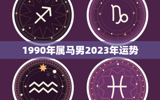 1990年属马男2023年运势(事业顺遂财运亨通)