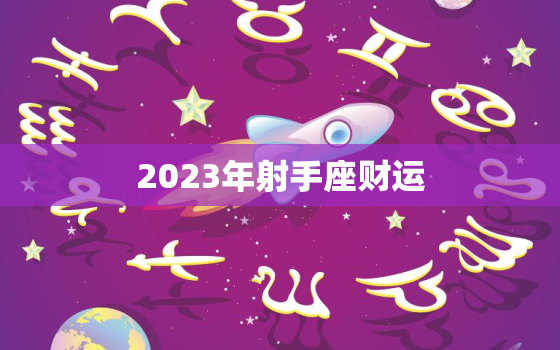 2023年射手座财运(星象大变财富大丰收)