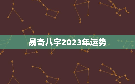 易奇八字2023年运势(大展宏图财运亨通)