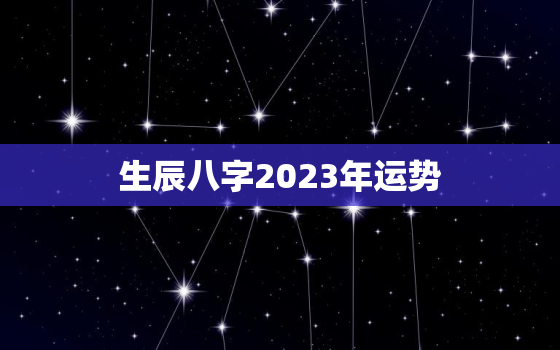生辰八字2023年运势(大揭秘财运亨通事业顺利健康平稳)