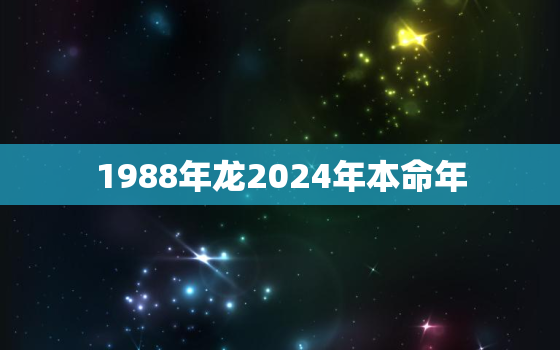 1988年龙2024年本命年（本命年运势全解析）