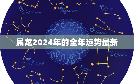 属龙2024年的全年运势最新（最新属龙2024年全年运势）