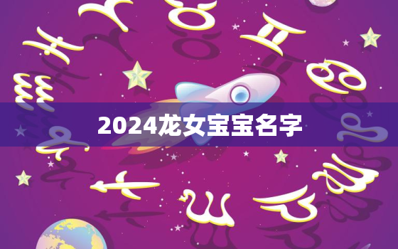 2024龙女宝宝名字（2024年龙年女宝起名参考）