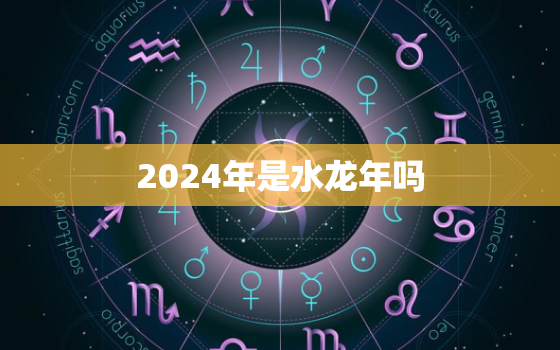 2024年是水龙年吗 好吗女孩（2024水龙年对女孩影响探讨）