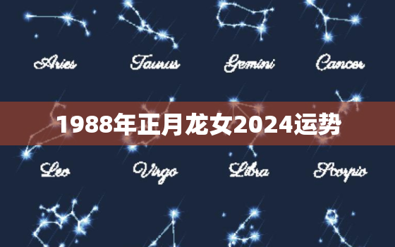 1988年正月龙女2024运势（88年正月属龙女2024年运势前瞻）