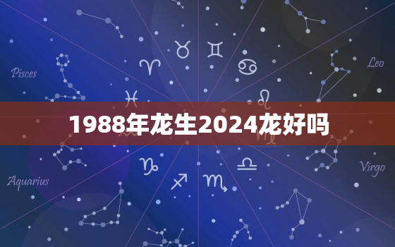 1988年龙生2024龙好吗（88年属龙生龙宝运势分析）