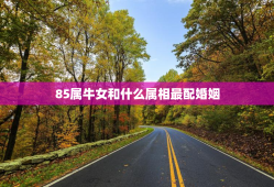 85属牛女和什么属相最配婚姻，85属牛女和什么属相最配婚姻