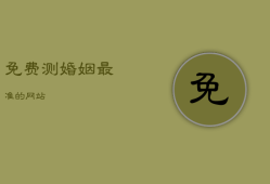 免费测婚姻最准的网站，免费测婚姻最准的网站是哪个