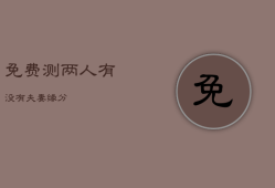免费测两人有没有夫妻缘分，测二人缘分是否已尽